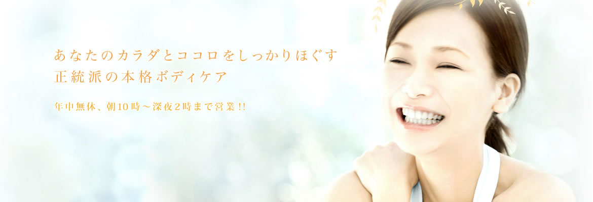 あなたのカラダとココロをしっかりほぐす　正統派の本格ボディケア　年中無休、朝10時～深夜24時まで営業
