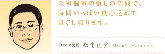 全室個室の癒しの空間で、時間いっぱい真心込めてほぐし切ります。Freely院長松浦正季